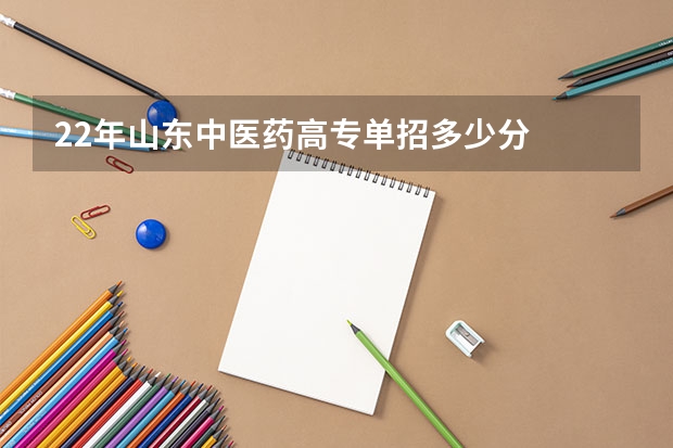 22年山东中医药高专单招多少分