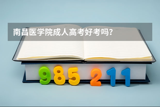 南昌医学院成人高考好考吗?