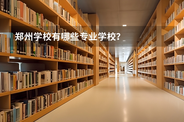郑州学校有哪些专业学校?
