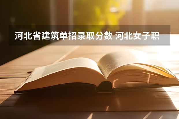 河北省建筑单招录取分数 河北女子职业技术学院单招分数线