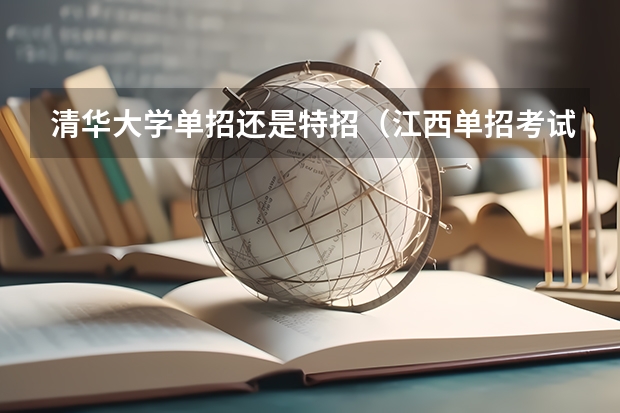 清华大学单招还是特招(江西单招考试可以填清华的学校)