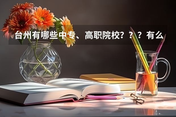 台州有哪些中专、高职院校???有么有联系电话???急!!!!!