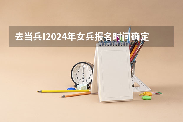 去当兵!2024年女兵报名时间确定,你准备好了吗?