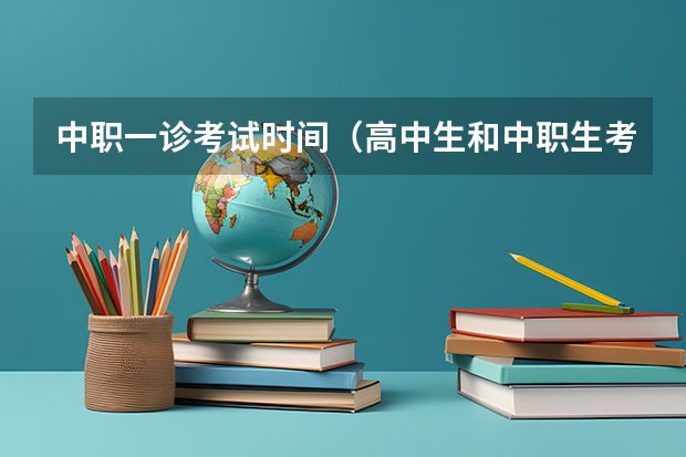 中职一诊考试时间(高中生和中职生考试科目和时间安排)