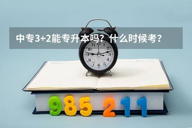 中专3+2能专升本吗?什么时候考?