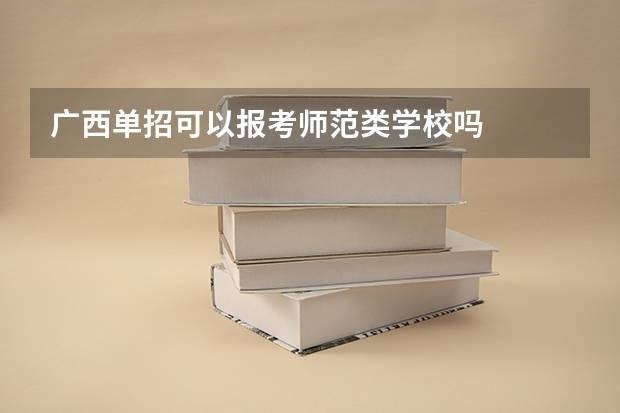 广西单招可以报考师范类学校吗