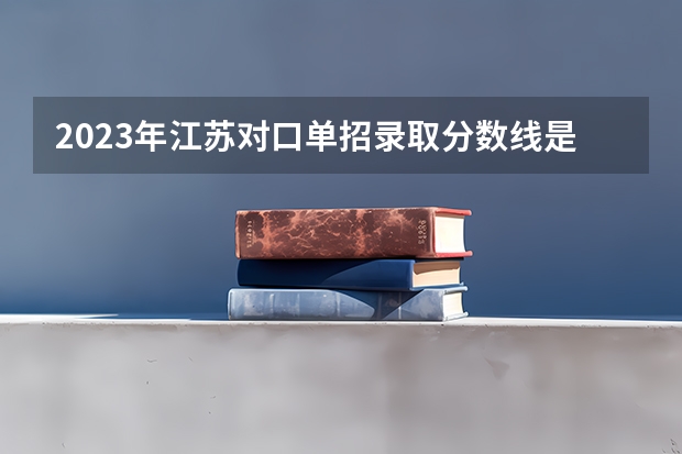 2023年江苏对口单招录取分数线是多少？