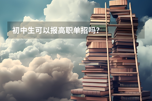 初中生可以报高职单招吗?