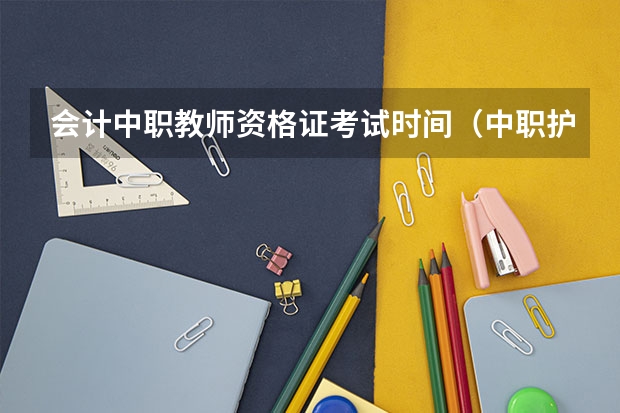 会计中职教师资格证考试时间（中职护理教师资格证考试时间）