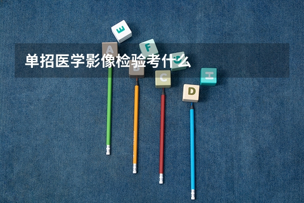 单招医学影像检验考什么