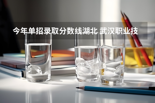 今年单招录取分数线湖北 武汉职业技术学院单招分数线