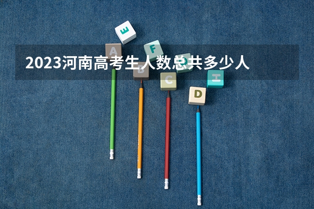 2023河南高考生人数总共多少人