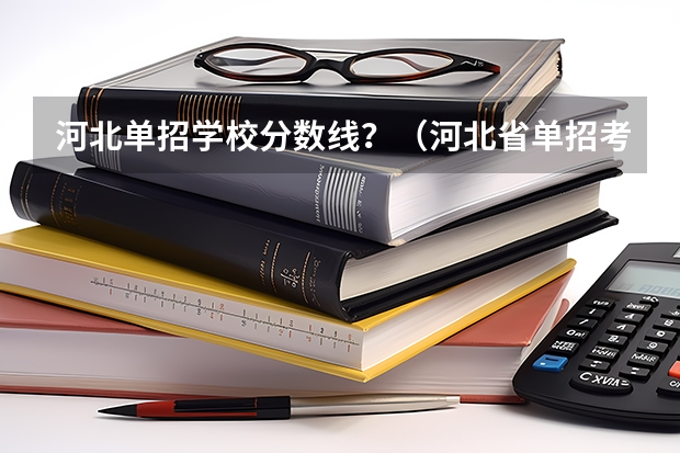河北单招学校分数线？（河北省单招考试分数线）