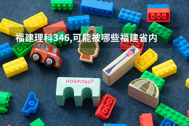 福建理科346,可能被哪些福建省内专科院校录取呀