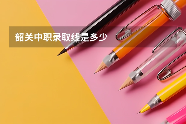 韶关中职录取线是多少