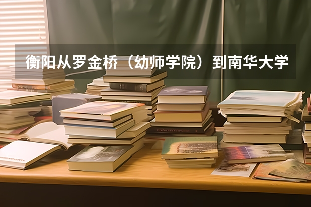 衡阳从罗金桥（幼师学院）到南华大学的公交线路有哪些。急