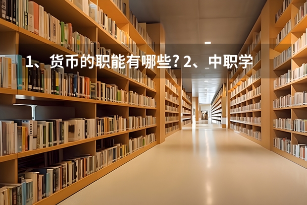 1、货币的职能有哪些? 2、中职学生如何树立正确的消费观?
