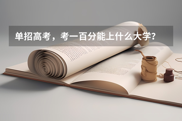 单招高考,考一百分能上什么大学?