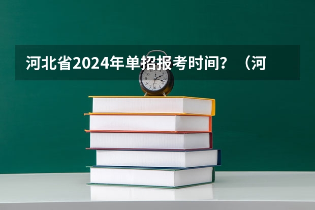 河北省2024年单招报考时间？（河北2024单招政策）