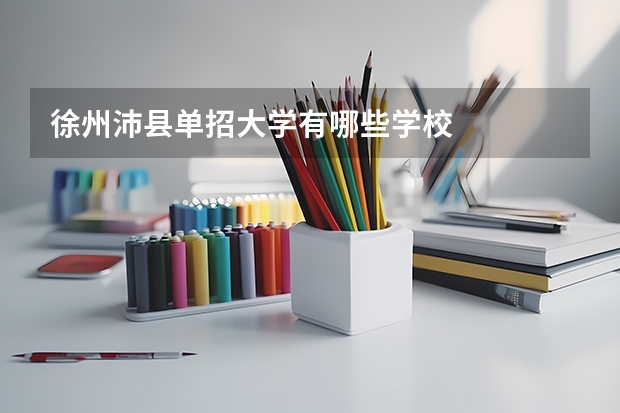 徐州沛县单招大学有哪些学校