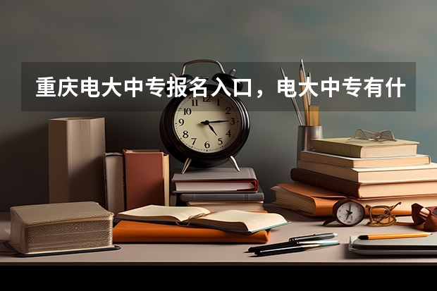重庆电大中专报名入口，电大中专有什么优势？