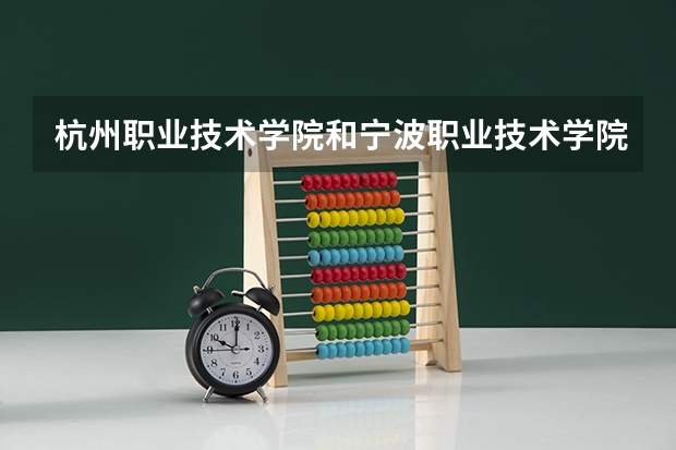 杭州职业技术学院和宁波职业技术学院哪个好？有人回答下吗？