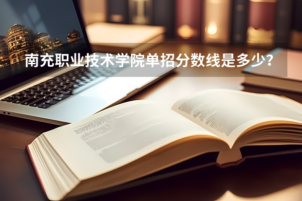 南充职业技术学院单招分数线是多少?