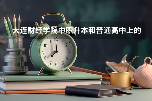 大连财经学院中职升本和普通高中上的本科一样毕业证吗