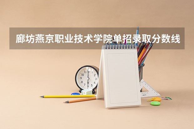 廊坊燕京职业技术学院单招录取分数线 廊坊职业技术学院对口单招分数线