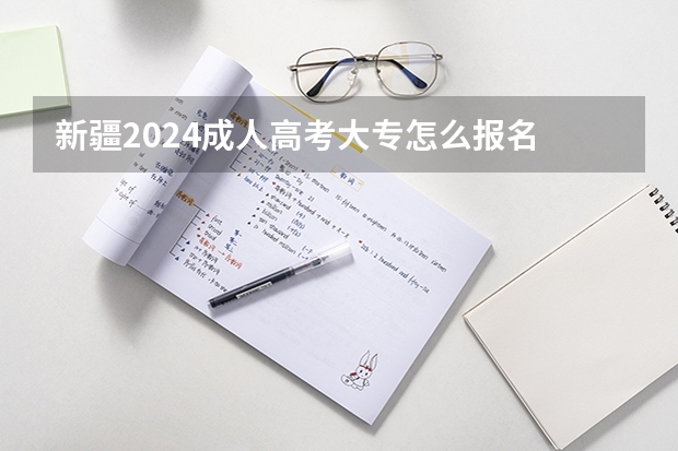 新疆2024成人高考大专怎么报名 有什么条件要求?