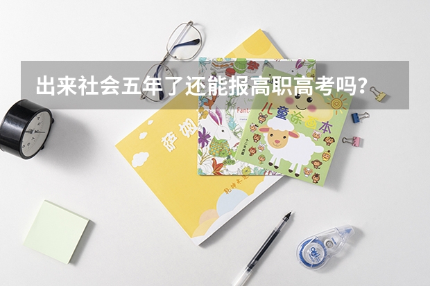 出来社会五年了还能报高职高考吗?