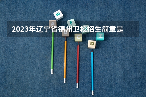 2023年辽宁省锦州卫校招生简章是什么?