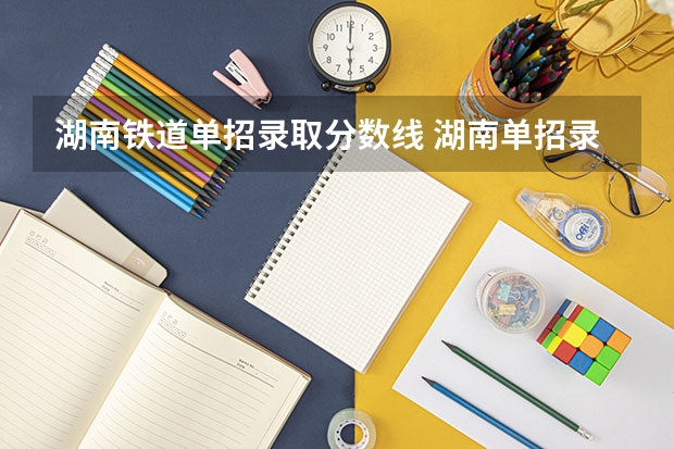 湖南铁道单招录取分数线 湖南单招录取分数线
