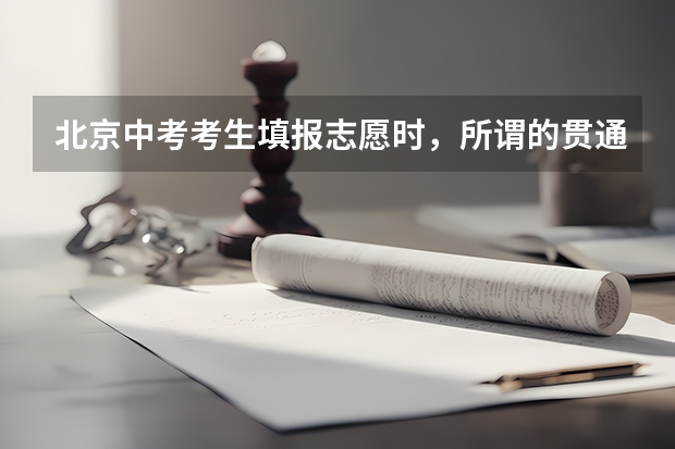 北京中考考生填报志愿时,所谓的贯通项目是什么?