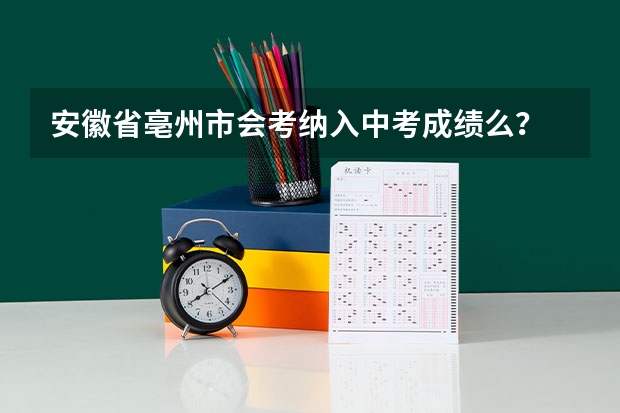安徽省亳州市会考纳入中考成绩么? 安徽省亳州市会考纳入中考成绩么?