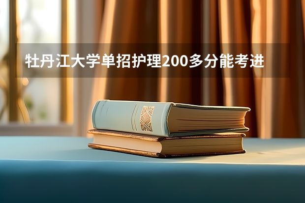 牡丹江大学单招护理200多分能考进去吗