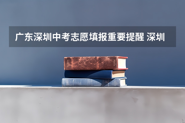 广东深圳中考志愿填报重要提醒 深圳中考录取率全国最低