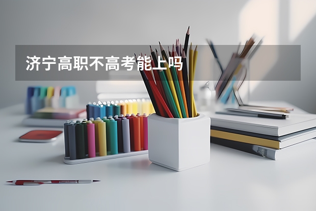 济宁高职不高考能上吗