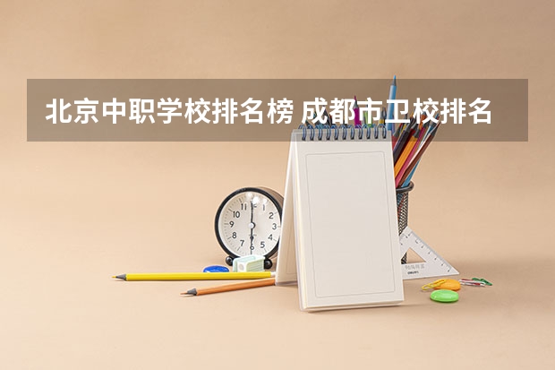 北京中职学校排名榜 成都市卫校排名榜
