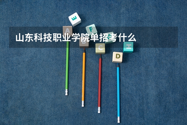 山东科技职业学院单招考什么