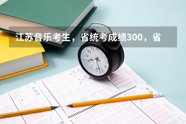 江苏音乐考生,省统考成绩300,省排名189,可以上什么学校?