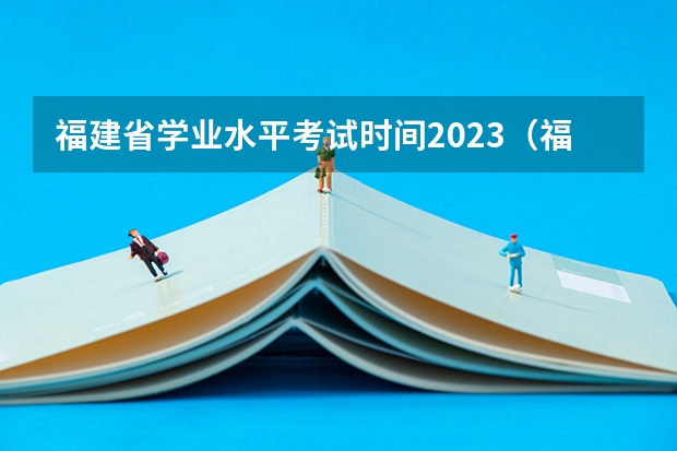福建省学业水平考试时间2023（福建省2023高中学业水平考试时间）