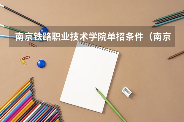 南京铁路职业技术学院单招条件（南京铁道职业技术学院单招要求）
