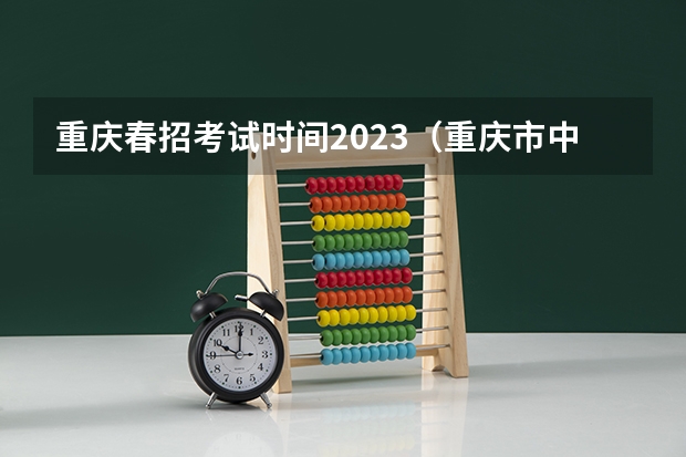 重庆春招考试时间2023（重庆市中职单招考试时间）