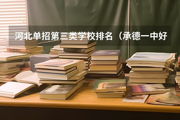 河北单招第三类学校排名（承德一中好、还是滦平一中好？）