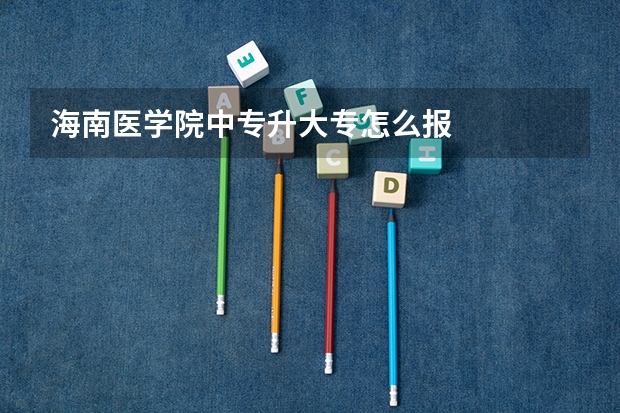 海南医学院中专升大专怎么报