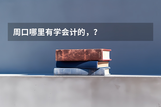 周口哪里有学会计的,?
