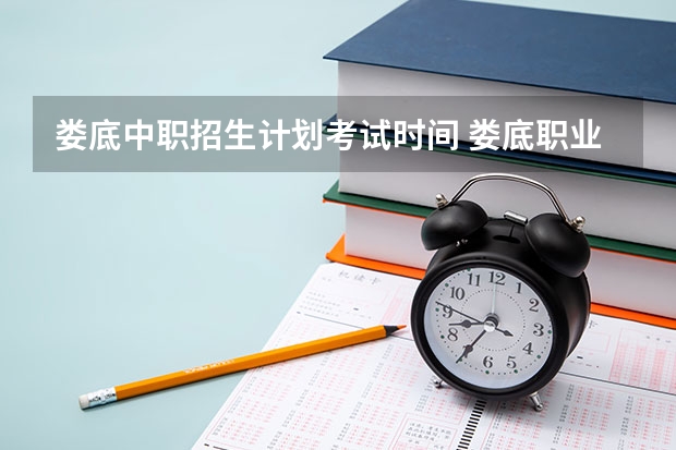 娄底中职招生计划考试时间 娄底职业技术学院中职部宿舍楼在哪