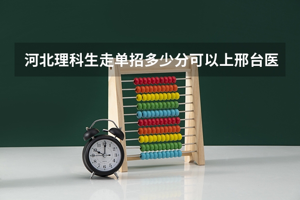 河北理科生走单招多少分可以上邢台医专