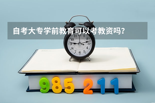 自考大专学前教育可以考教资吗?